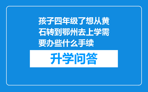 孩子四年级了想从黄石转到鄂州去上学需要办些什么手续