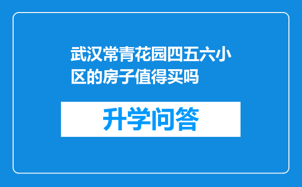 武汉常青花园四五六小区的房子值得买吗