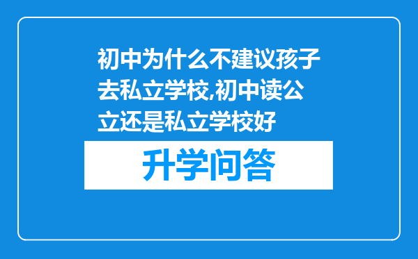 初中为什么不建议孩子去私立学校,初中读公立还是私立学校好