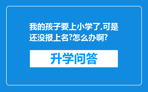 我的孩子要上小学了,可是还没报上名?怎么办啊?