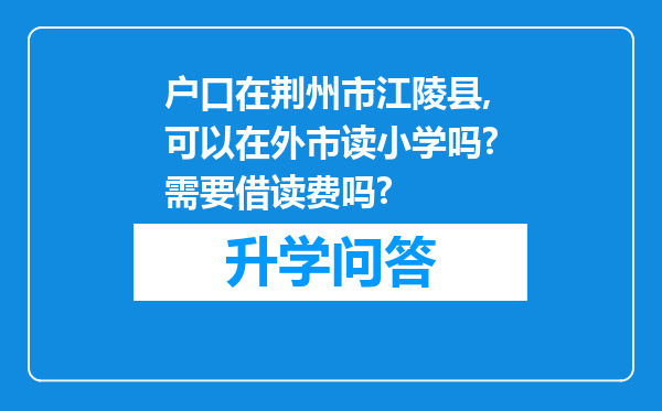 户口在荆州市江陵县,可以在外市读小学吗?需要借读费吗?