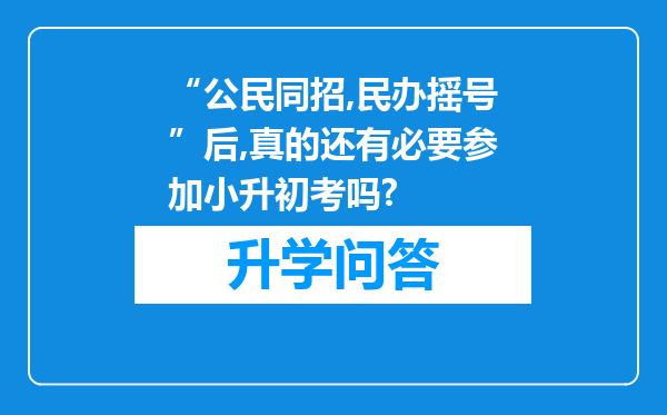 “公民同招,民办摇号”后,真的还有必要参加小升初考吗?