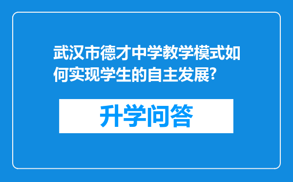 武汉市德才中学教学模式如何实现学生的自主发展?