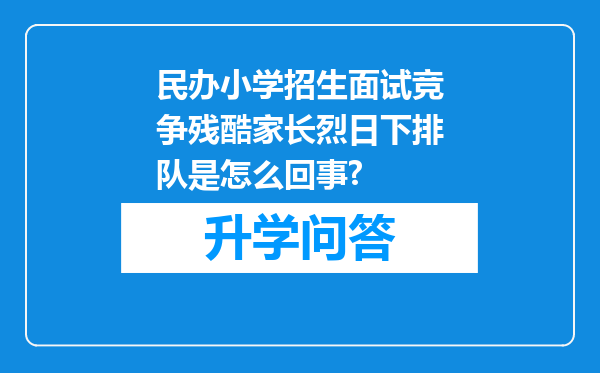 民办小学招生面试竞争残酷家长烈日下排队是怎么回事?