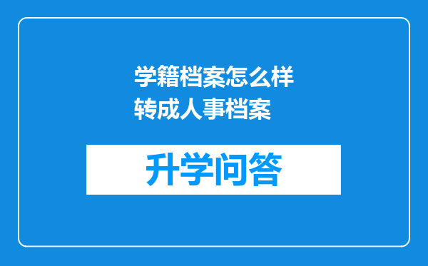 学籍档案怎么样转成人事档案