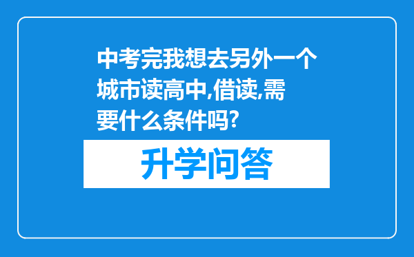 中考完我想去另外一个城市读高中,借读,需要什么条件吗?