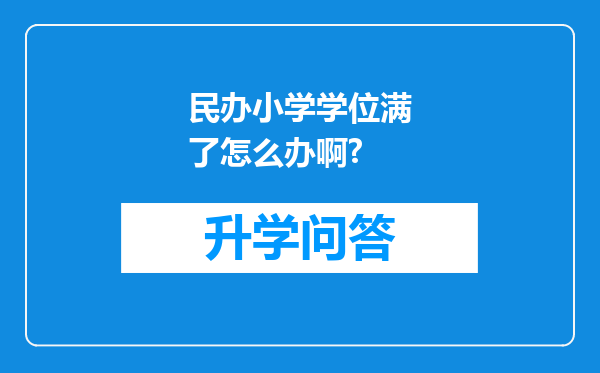 民办小学学位满了怎么办啊?