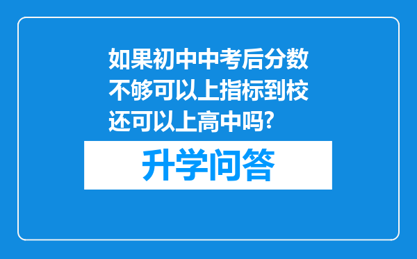 如果初中中考后分数不够可以上指标到校还可以上高中吗?