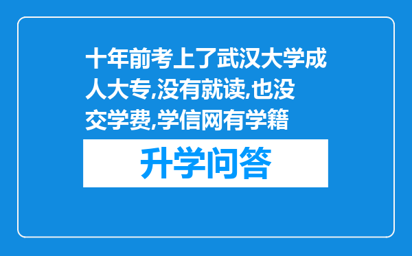 十年前考上了武汉大学成人大专,没有就读,也没交学费,学信网有学籍