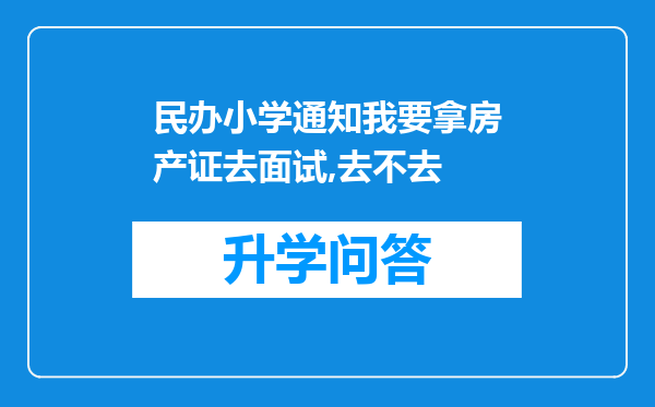 民办小学通知我要拿房产证去面试,去不去