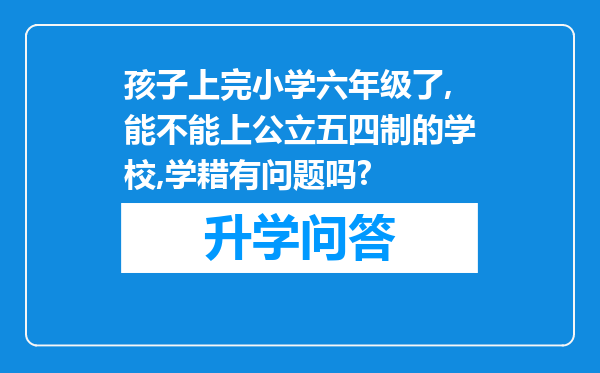 孩子上完小学六年级了,能不能上公立五四制的学校,学耤有问题吗?