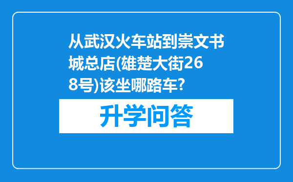 从武汉火车站到崇文书城总店(雄楚大街268号)该坐哪路车?