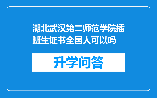 湖北武汉第二师范学院插班生证书全国人可以吗