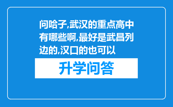 问哈子,武汉的重点高中有哪些啊,最好是武昌列边的,汉口的也可以