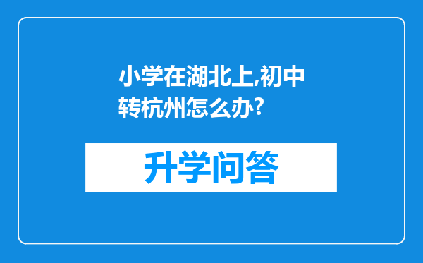 小学在湖北上,初中转杭州怎么办?