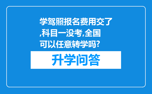 学驾照报名费用交了,科目一没考,全国可以任意转学吗?