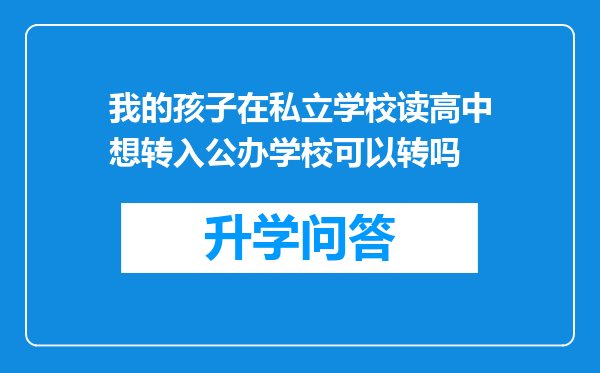 我的孩子在私立学校读高中想转入公办学校可以转吗