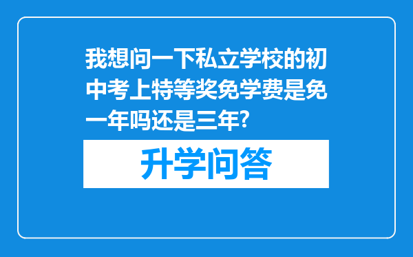 我想问一下私立学校的初中考上特等奖免学费是免一年吗还是三年?