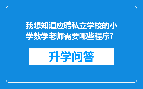 我想知道应聘私立学校的小学数学老师需要哪些程序?