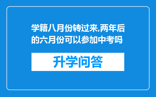 学籍八月份转过来,两年后的六月份可以参加中考吗