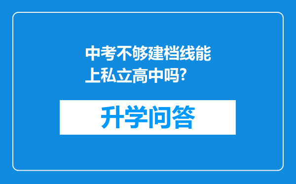 中考不够建档线能上私立高中吗?