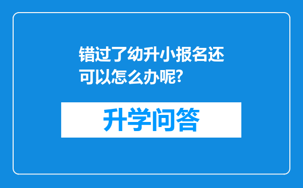 错过了幼升小报名还可以怎么办呢?