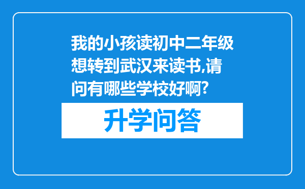 我的小孩读初中二年级想转到武汉来读书,请问有哪些学校好啊?