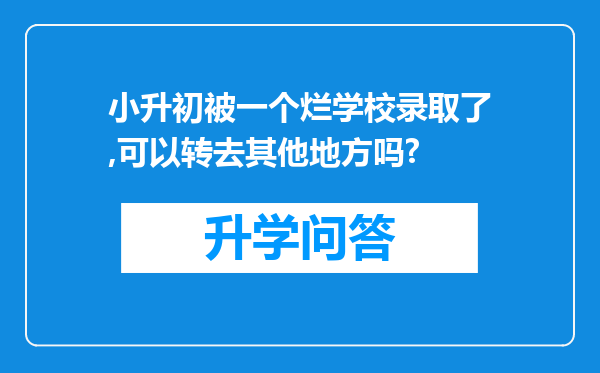 小升初被一个烂学校录取了,可以转去其他地方吗?