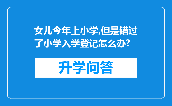 女儿今年上小学,但是错过了小学入学登记怎么办?