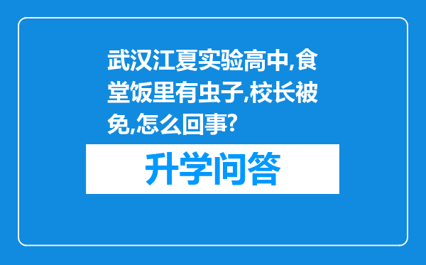 武汉江夏实验高中,食堂饭里有虫子,校长被免,怎么回事?