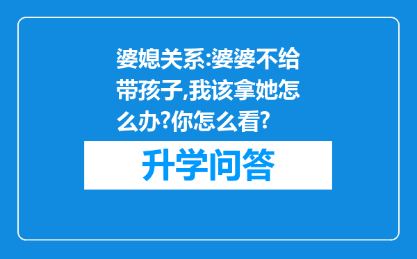 婆媳关系:婆婆不给带孩子,我该拿她怎么办?你怎么看?