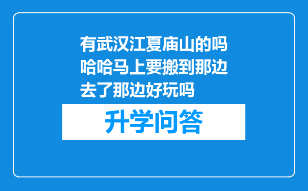 有武汉江夏庙山的吗哈哈马上要搬到那边去了那边好玩吗