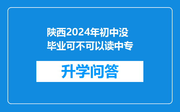 陕西2024年初中没毕业可不可以读中专