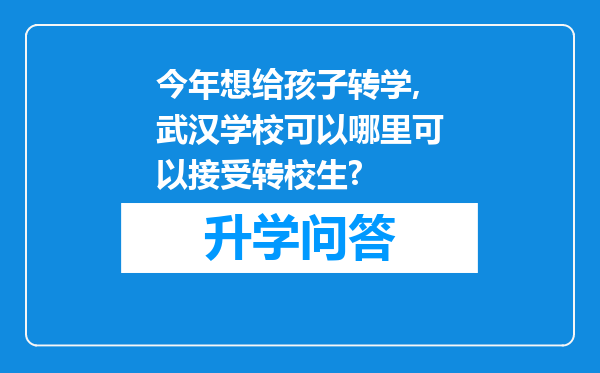 今年想给孩子转学,武汉学校可以哪里可以接受转校生?