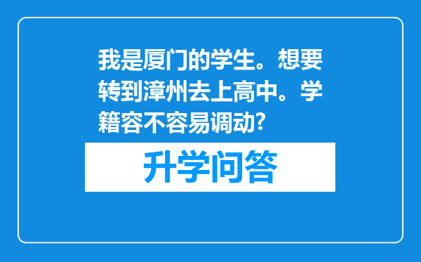 我是厦门的学生。想要转到漳州去上高中。学籍容不容易调动?