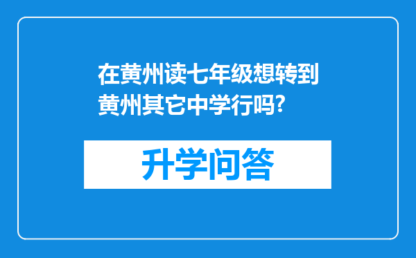 在黄州读七年级想转到黄州其它中学行吗?