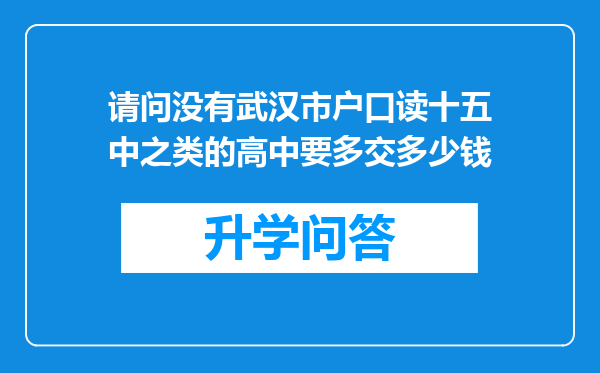 请问没有武汉市户口读十五中之类的高中要多交多少钱