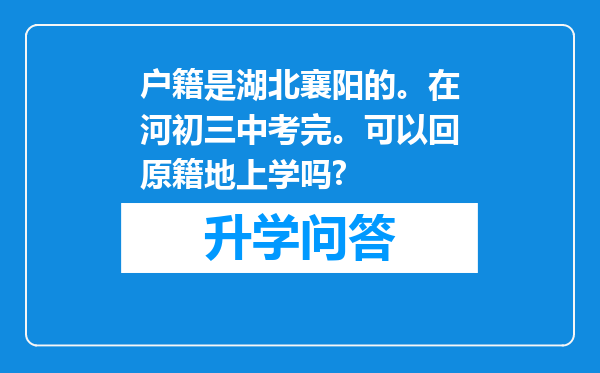 户籍是湖北襄阳的。在河初三中考完。可以回原籍地上学吗?