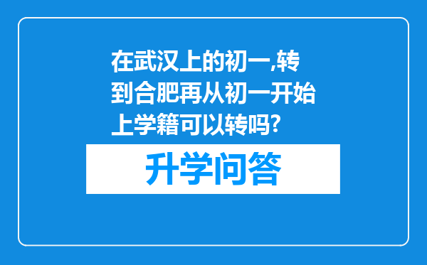 在武汉上的初一,转到合肥再从初一开始上学籍可以转吗?