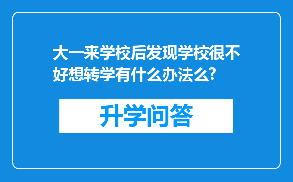 大一来学校后发现学校很不好想转学有什么办法么?