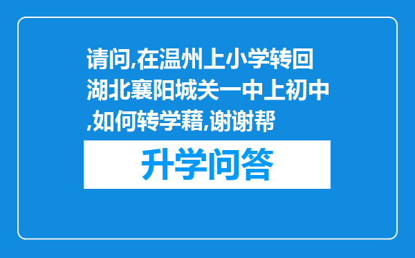 请问,在温州上小学转回湖北襄阳城关一中上初中,如何转学藉,谢谢帮