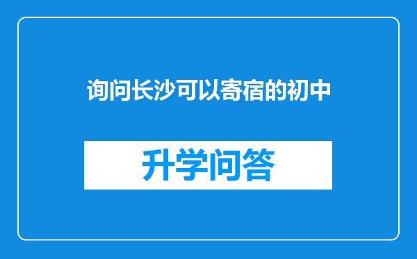 询问长沙可以寄宿的初中