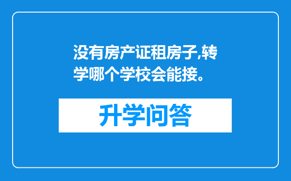 没有房产证租房子,转学哪个学校会能接。