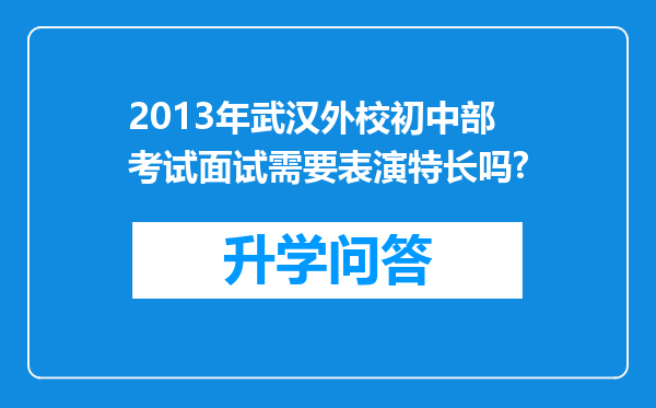 2013年武汉外校初中部考试面试需要表演特长吗?