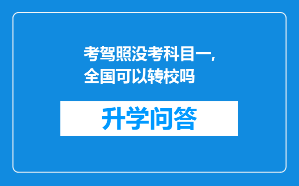 考驾照没考科目一,全国可以转校吗