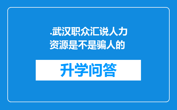 .武汉职众汇说人力资源是不是骗人的