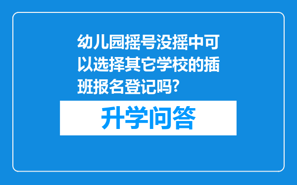 幼儿园摇号没摇中可以选择其它学校的插班报名登记吗?