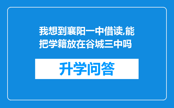 我想到襄阳一中借读,能把学籍放在谷城三中吗