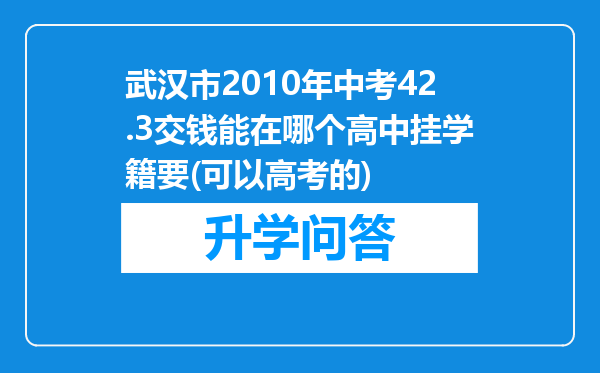 武汉市2010年中考42.3交钱能在哪个高中挂学籍要(可以高考的)