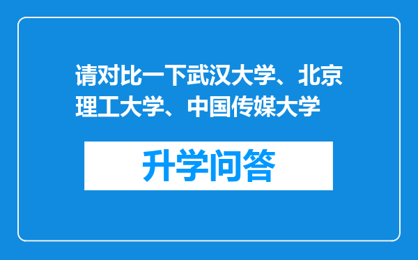 请对比一下武汉大学、北京理工大学、中国传媒大学